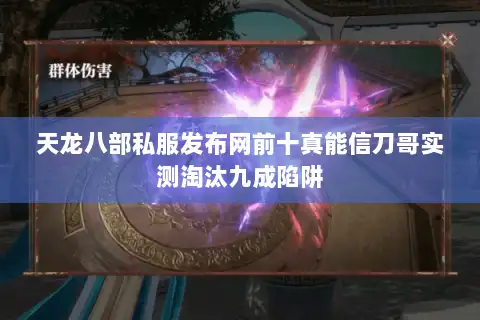 天龙八部私服发布网前十真能信刀哥实测淘汰九成陷阱