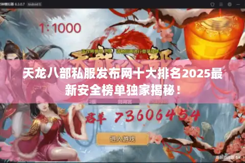 天龙八部私服发布网十大排名2025最新安全榜单独家揭秘！