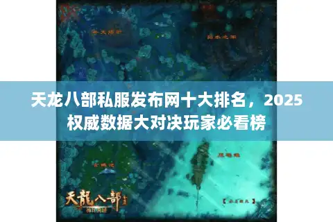 天龙八部私服发布网十大排名，2025权威数据大对决玩家必看榜