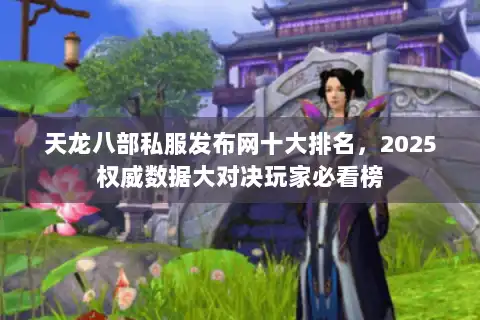 天龙八部私服发布网十大排名，2025权威数据大对决玩家必看榜