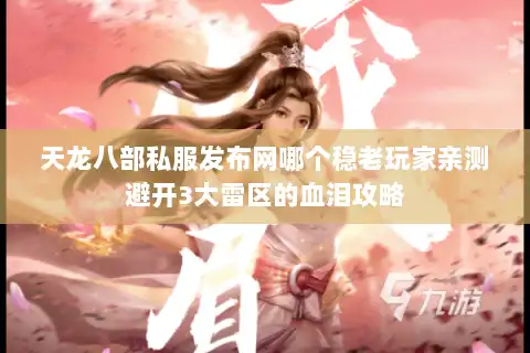 天龙八部私服发布网哪个稳老玩家亲测避开3大雷区的血泪攻略