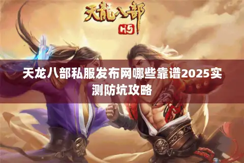 天龙八部私服发布网哪些靠谱2025实测防坑攻略