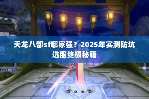 天龙八部sf哪家强？2025年实测防坑选服终极秘籍