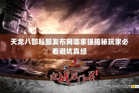 天龙八部私服发布网哪家强揭秘玩家必看避坑真经 天龙八部私服发布网哪家强揭秘玩家必看避坑真经