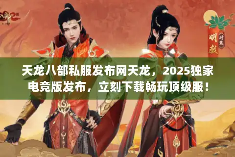 天龙八部私服发布网天龙，2025独家电竞版发布，立刻下载畅玩顶级服！
