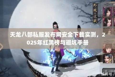 天龙八部私服发布网安全下载实测，2025年红黑榜与避坑手册