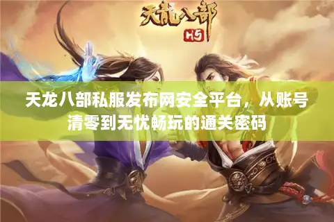 天龙八部私服发布网安全平台，从账号清零到无忧畅玩的通关密码