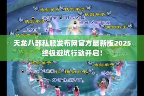 天龙八部私服发布网官方最新版2025终极避坑行动开启！