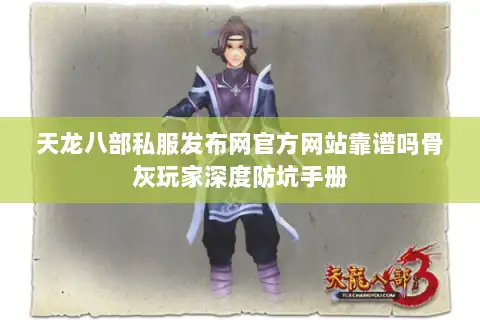 天龙八部私服发布网官方网站靠谱吗骨灰玩家深度防坑手册