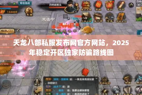 天龙八部私服发布网官方网站，2025年稳定开区独家防骗路线图