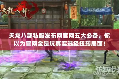 天龙八部私服发布网官网五大必备，你以为官网全是坑真实选择扭转局面！