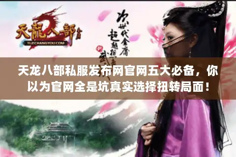 天龙八部私服发布网官网五大必备，你以为官网全是坑真实选择扭转局面！