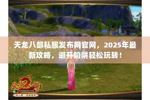 天龙八部私服发布网官网,2025年最新攻略,避开陷阱轻松玩转! 天龙八部私服发布网官网,2025年最新攻略,避开陷阱轻松玩转!