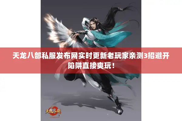 天龙八部私服发布网实时更新老玩家亲测3招避开陷阱直接爽玩！