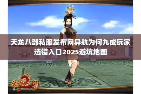 天龙八部私服发布网导航为何九成玩家选错入口2025避坑地图