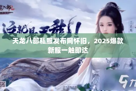 天龙八部私服发布网怀旧，2025爆款新服一触即达