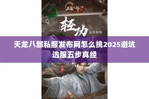 天龙八部私服发布网怎么挑2025避坑选服五步真经 天龙八部私服发布网怎么挑2025避坑选服五步真经