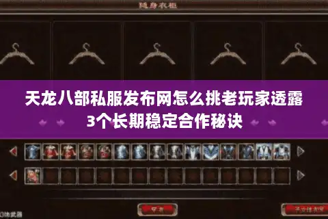 天龙八部私服发布网怎么挑老玩家透露3个长期稳定合作秘诀