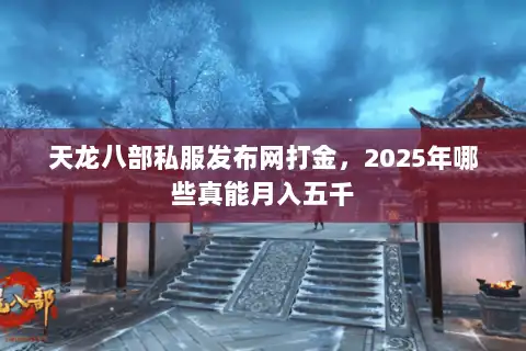 天龙八部私服发布网打金，2025年哪些真能月入五千
