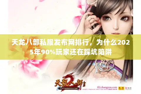 天龙八部私服发布网排行,为什么2025年90%玩家还在踩坑陷阱 天龙八部私服发布网排行,为什么2025年90%玩家还在踩坑陷阱