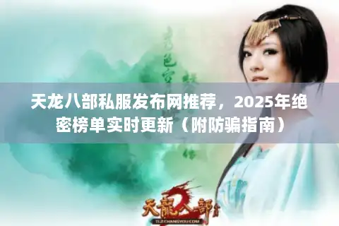 天龙八部私服发布网推荐，2025年绝密榜单实时更新（附防骗指南）