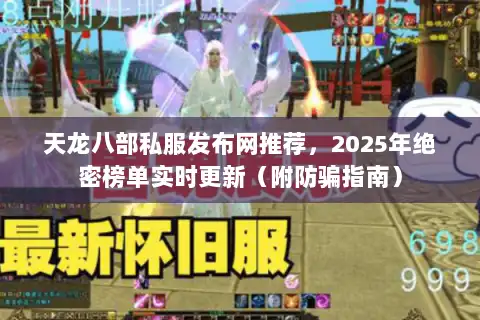 天龙八部私服发布网推荐，2025年绝密榜单实时更新（附防骗指南）