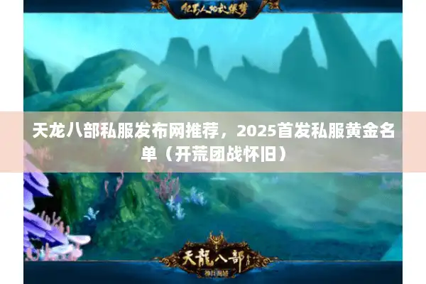 天龙八部私服发布网推荐，2025首发私服黄金名单（开荒团战怀旧）
