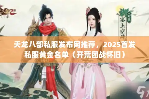 天龙八部私服发布网推荐，2025首发私服黄金名单（开荒团战怀旧）