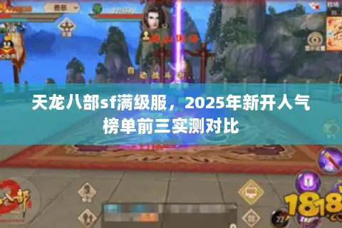 天龙八部sf满级服，2025年新开人气榜单前三实测对比