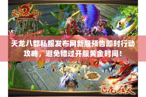 天龙八部私服发布网新服预告即时行动攻略,避免错过开服黄金时间! 天龙八部私服发布网新服预告即时行动攻略,避免错过开服黄金时间!