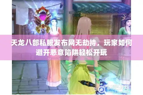 天龙八部私服发布网无劫持,玩家如何避开恶意陷阱轻松开玩 天龙八部私服发布网无劫持,玩家如何避开恶意陷阱轻松开玩