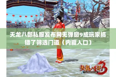 天龙八部私服发布网无弹窗9成玩家搞错了筛选门道（内藏入口）