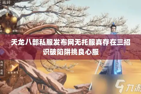 天龙八部私服发布网无托服真存在三招识破陷阱挑良心服
