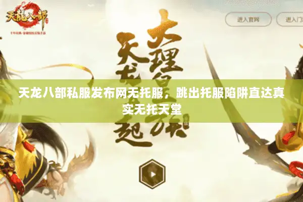 天龙八部私服发布网无托服,跳出托服陷阱直达真实无托天堂 天龙八部私服发布网无托服,跳出托服陷阱直达真实无托天堂