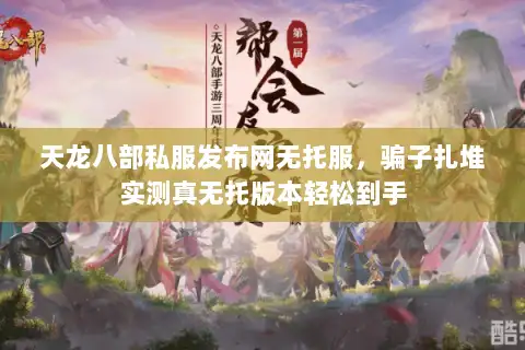 天龙八部私服发布网无托服,骗子扎堆实测真无托版本轻松到手 天龙八部私服发布网无托服,骗子扎堆实测真无托版本轻松到手