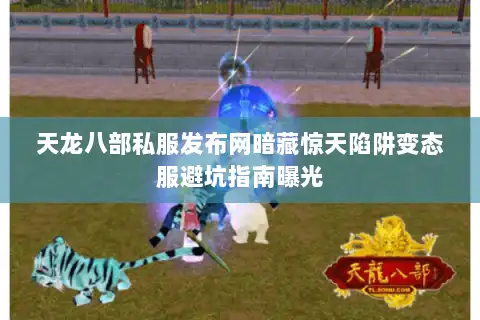 天龙八部私服发布网暗藏惊天陷阱变态服避坑指南曝光