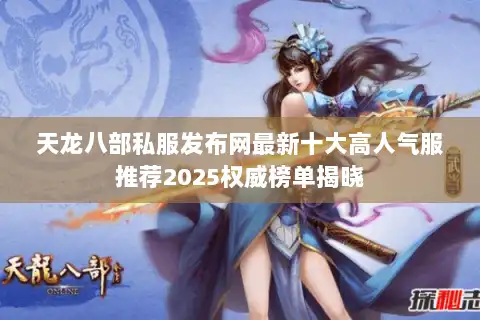 天龙八部私服发布网最新十大高人气服推荐2025权威榜单揭晓 天龙八部私服发布网最新十大高人气服推荐2025权威榜单揭晓