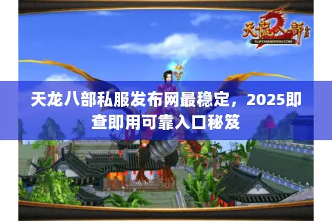 天龙八部私服发布网最稳定，2025即查即用可靠入口秘笈