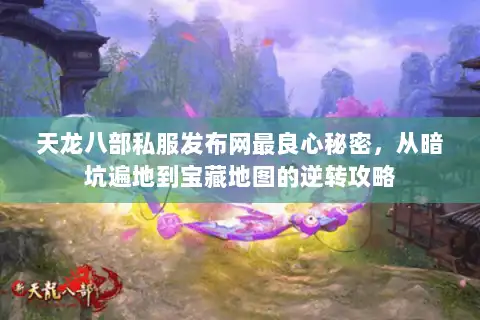 天龙八部私服发布网最良心秘密,从暗坑遍地到宝藏地图的逆转攻略 天龙八部私服发布网最良心秘密,从暗坑遍地到宝藏地图的逆转攻略
