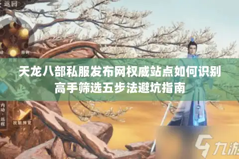 天龙八部私服发布网权威站点如何识别高手筛选五步法避坑指南