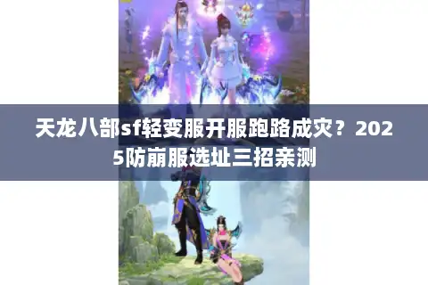 天龙八部sf轻变服开服跑路成灾？2025防崩服选址三招亲测