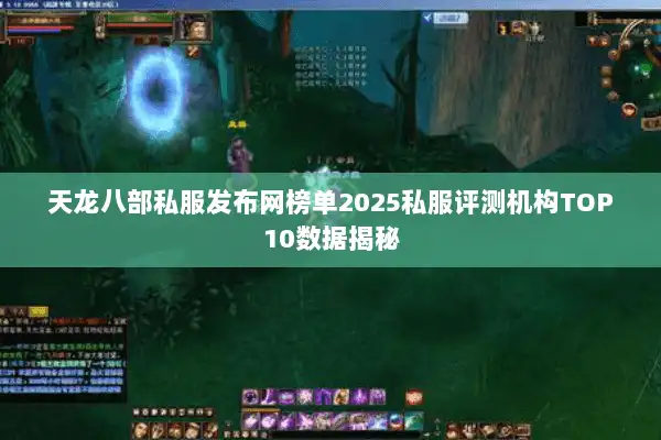 天龙八部私服发布网榜单2025私服评测机构TOP10数据揭秘