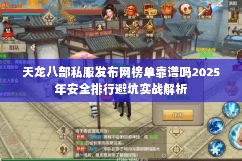 天龙八部私服发布网榜单靠谱吗2025年安全排行避坑实战解析