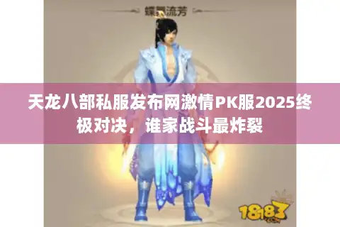 天龙八部私服发布网激情PK服2025终极对决,谁家战斗最炸裂 天龙八部私服发布网激情PK服2025终极对决,谁家战斗最炸裂