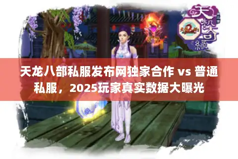 天龙八部私服发布网独家合作 vs 普通私服，2025玩家真实数据大曝光