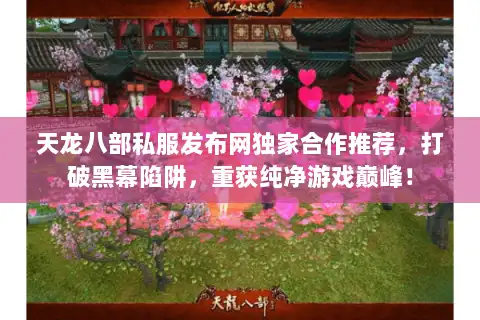 天龙八部私服发布网独家合作推荐，打破黑幕陷阱，重获纯净游戏巅峰！