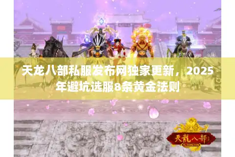 天龙八部私服发布网独家更新，2025年避坑选服8条黄金法则