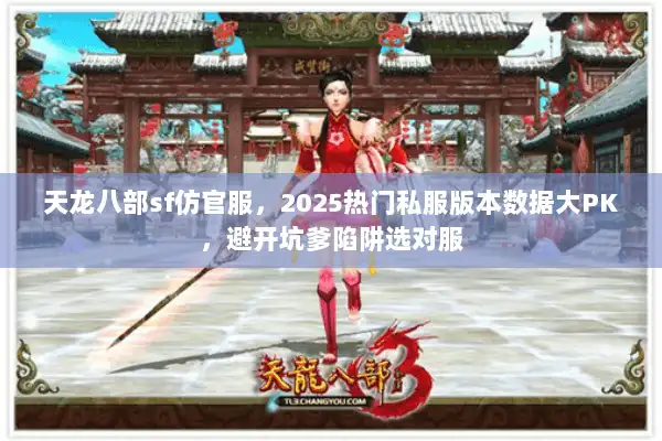 天龙八部sf仿官服，2025热门私服版本数据大PK，避开坑爹陷阱选对服