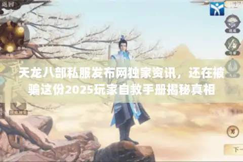 天龙八部私服发布网独家资讯，还在被骗这份2025玩家自救手册揭秘真相