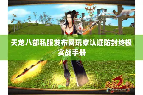 天龙八部私服发布网玩家认证防封终极实战手册